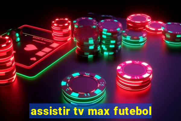 assistir tv max futebol